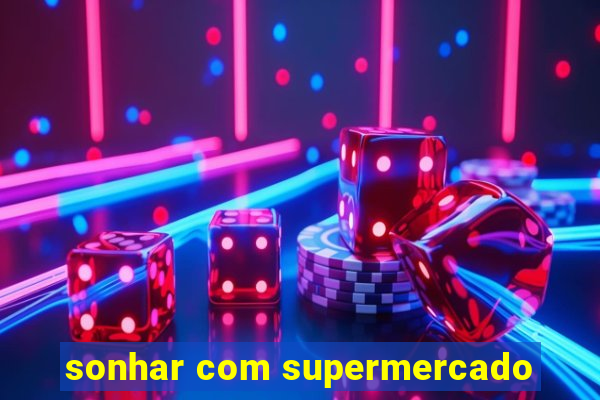 sonhar com supermercado